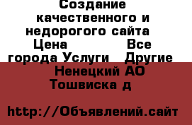 Создание качественного и недорогого сайта › Цена ­ 15 000 - Все города Услуги » Другие   . Ненецкий АО,Тошвиска д.